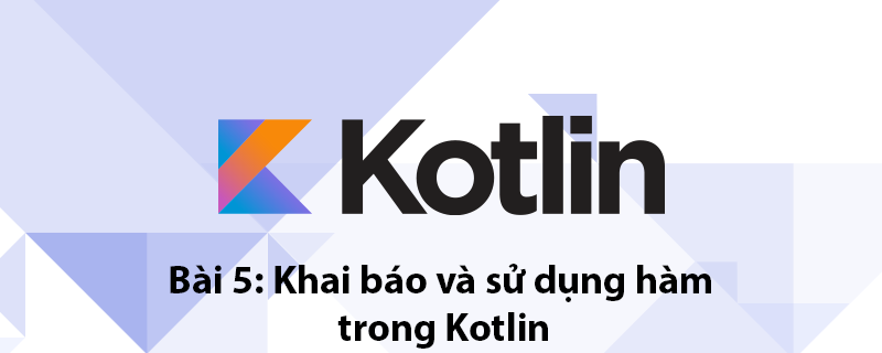 Kotlin Bài 5: Sử dụng hàm trong Kotlin